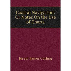 

Книга Coastal Navigation: Or Notes On the Use of Charts