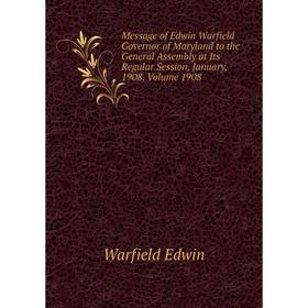 

Книга Message of Edwin Warfield Governor of Maryland to the General Assembly at Its Regular Session, January, 1908 Volume 1908