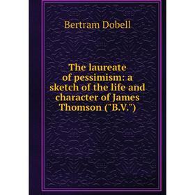

Книга The laureate of pessimism: a sketch of the life and character of James Thomson (B.V.)