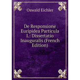 

Книга De Responsione Euripidea Particula I.: Dissertatio Inauguralis (French Edition)