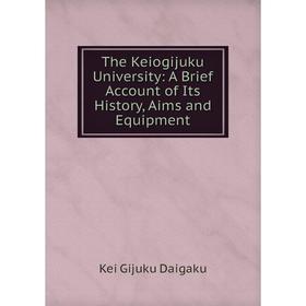 

Книга The Keiogijuku University: A Brief Account of Its History, Aims and Equipment