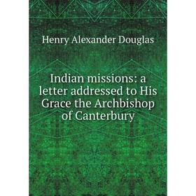 

Книга Indian missions: a letter addressed to His Grace the Archbishop of Canterbury