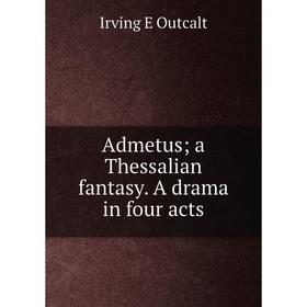 

Книга Admetus; a Thessalian fantasy. A drama in four acts