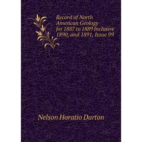 

Книга Record of North American Geology for 1887 to 1889 Inclusive 1890, and 1891, Issue 99