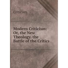 

Книга Modern Criticism: or the New Theology the Battle of the Critics