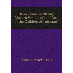 

Книга Clann Tuireann: Being a Modern Version of the Fate of the Children of Tuireann