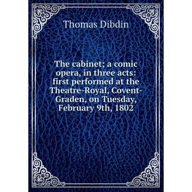 

Книга The cabinet; a comic opera, in three acts: first performed at the Theatre-Royal, Covent-Graden, on Tuesday, February 9th, 1802