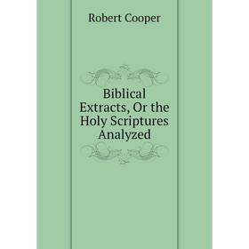 

Книга Biblical Extracts, Or the Holy Scriptures Analyzed