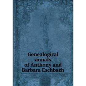 

Книга Genealogical annals of Anthony and Barbara Eschbach