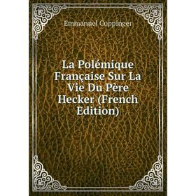 

Книга La Polémique Française Sur La Vie Du Père Hecker