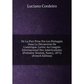 

Книга De La Part Prise Par Les Portugais Dans La Découverte De L'amérique