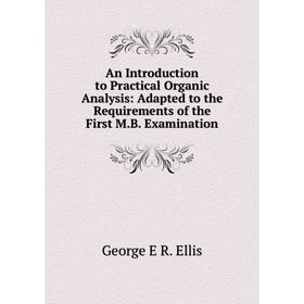 

Книга An Introduction to Practical Organic Analysis: Adapted to the Requirements of the First M.B. Examination