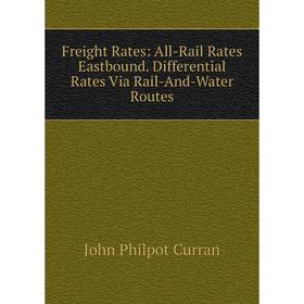 

Книга Freight Rates: All-Rail Rates Eastbound. Differential Rates Via Rail-And-Water Routes