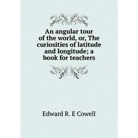 

Книга An angular tour of the world, or, The curiosities of latitude and longitude; a book for teachers