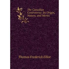 

Книга The Canadian Controversy: Its Origin, Nature, and Merits