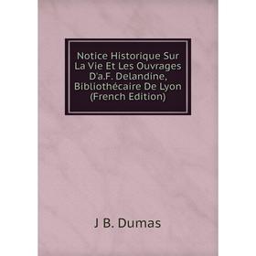 

Книга Notice Historique sur la vie et les ouvrage s D'aF Delandine, Bibliothécaire De Lyon