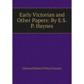 

Книга Early Victorian and Other Papers: By E.S.P. Haynes