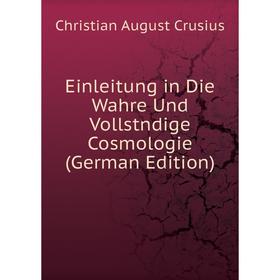 

Книга Einleitung in Die Wahre Und Vollstndige Cosmologie (German Edition)