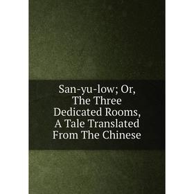 

Книга San-yu-low; Or, The Three Dedicated Rooms, A Tale Translated From The Chinese