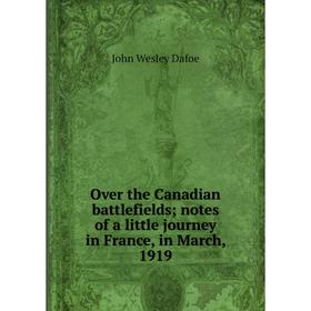 

Книга Over the Canadian battlefields; notes of a little journey in France, in March, 1919