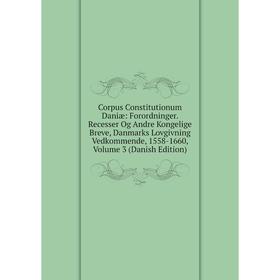 

Книга Corpus Constitutionum Daniæ: Forordninger. Recesser Og Andre Kongelige Breve, Danmarks Lovgivning Vedkommende, 1558-1660, Volume 3 (Danish Editi
