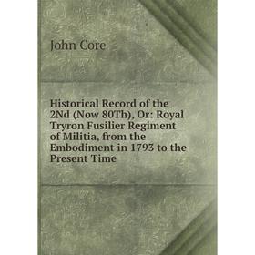 

Книга Historical Record of the 2Nd (Now 80Th), Or: Royal Tryron Fusilier Regiment of Militia, from the Embodiment in 1793 to the Present Time
