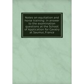 

Книга Notes on equitation and horse training: in answer to the examination questions at the School of Application for Cavalry at Saumur, France