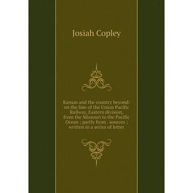 

Книга Kansas and the country beyond: on the line of the Union Pacific Railway, Eastern division, from the Missouri to the Pacific Ocean; partly from.