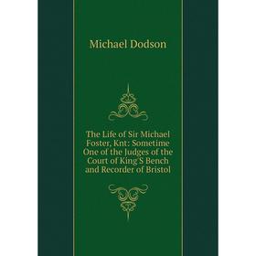 

Книга The Life of Sir Michael Foster, Knt: Sometime One of the Judges of the Court of King'S Bench and Recorder of Bristol