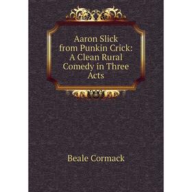 

Книга Aaron Slick from Punkin Crick: A Clean Rural Comedy in Three Acts