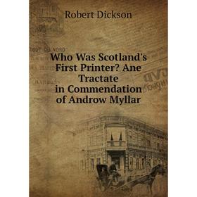 

Книга Who Was Scotland's First Printer Ane Tractate in Commendation of Androw Myllar