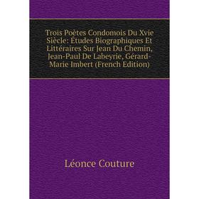 

Книга Trois Poètes Condomois Du Xvie Siècle: Études Biographiques Et Littéraires Sur Jean Du Chemin, Jean-Paul De Labeyrie, Gérard-Marie Imbert