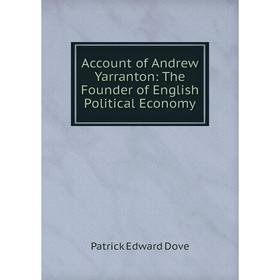 

Книга Account of Andrew Yarranton: The Founder of English Political Economy
