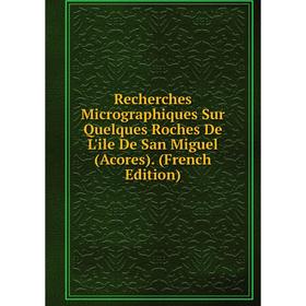 

Книга Recherches Micrographiques Sur Quelques Roches De L'ile De San Miguel (Acores). (French Edition)