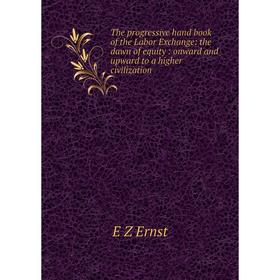 

Книга The progressive hand book of the Labor Exchange: the dawn of equity: onward and upward to a higher civilization