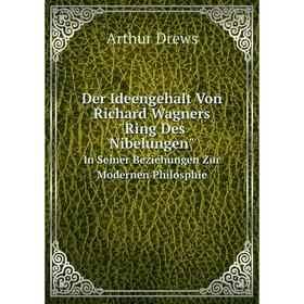 

Книга Der Ideengehalt Von Richard Wagners Ring Des Nibelungen In Seiner Beziehungen Zur Modernen Philosphie