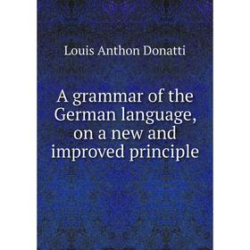 

Книга A grammar of the German language, on a new and improved principle
