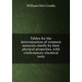 

Книга Tables for the determination of common minerals chiefly by their physical properties, with confirmatory chemical tests