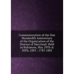 

Книга Commemoration of the One Hundredth Anniversary of the Organization of the Diocese of Maryland: Held in Baltimore, May 29Th 30Th, 1883: 1783-18