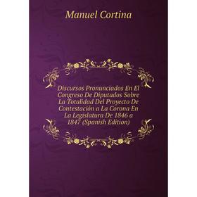 

Книга Discursos Pronunciados En El Congreso De Diputados Sobre La Totalidad Del Proyecto De Contestación a La Corona En La Legislatura De 1846 a 1847
