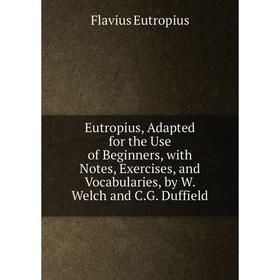 

Книга Eutropius, Adapted for the Use of Beginners, with Notes, Exercises, and Vocabularies, by W. Welch and C.G. Duffield