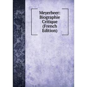 

Книга Meyerbeer: Biographie Critique