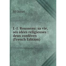 

Книга J.-J. Rousseau: sa vie, ses idées religieuses: deux conféren (French Edition)