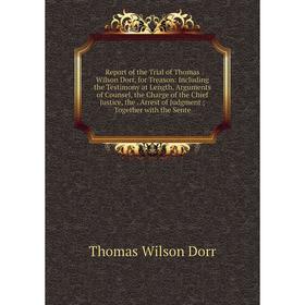 

Книга Report of the Trial of Thomas Wilson Dorr, for Treason: Including the Testimony at Length, Arguments of Counsel, the Charge of the Chief Justice