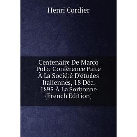 

Книга Centenaire De Marco Polo: Conférence Faite À La Société D'études Italiennes, 18 Déc. 1895 À La Sorbonne (French Edition)
