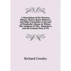 

Книга A Description of the Pictures, Statues, Busto's Basso-Relievo's, and Other Curiosities at the Earl of Pembroke's House at Wilton