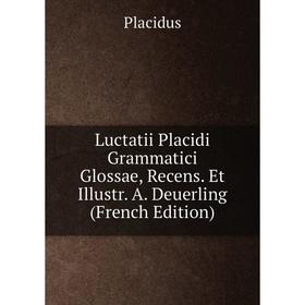 

Книга Luctatii Placidi Grammatici Glossae, Recens Et Illustr A Deuerling
