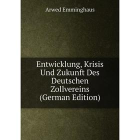 

Книга Entwicklung, Krisis Und Zukunft Des Deutschen Zollvereins (German Edition)