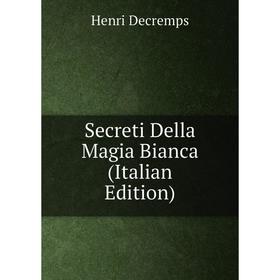 

Книга Secreti Della Magia Bianca (Italian Edition)