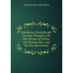 

Книга Gdeúterai Frontídes@: Second Thoughts On the Person of Christ, On Human Sin, and On the Atonement